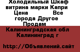 Холодильный Шкаф витрина марки Капри › Цена ­ 50 000 - Все города Другое » Продам   . Калининградская обл.,Калининград г.